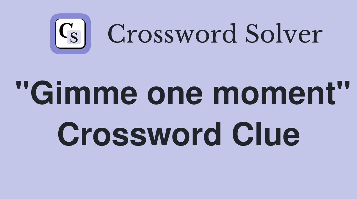 "Gimme one moment" Crossword Clue
