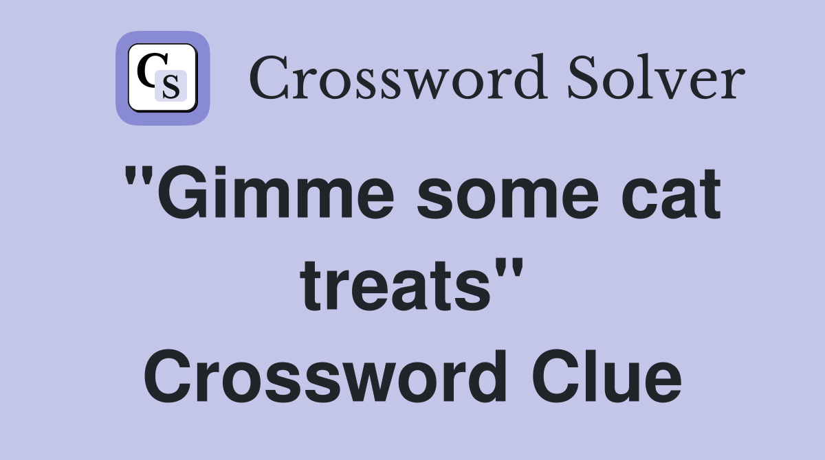 "Gimme some cat treats" Crossword Clue