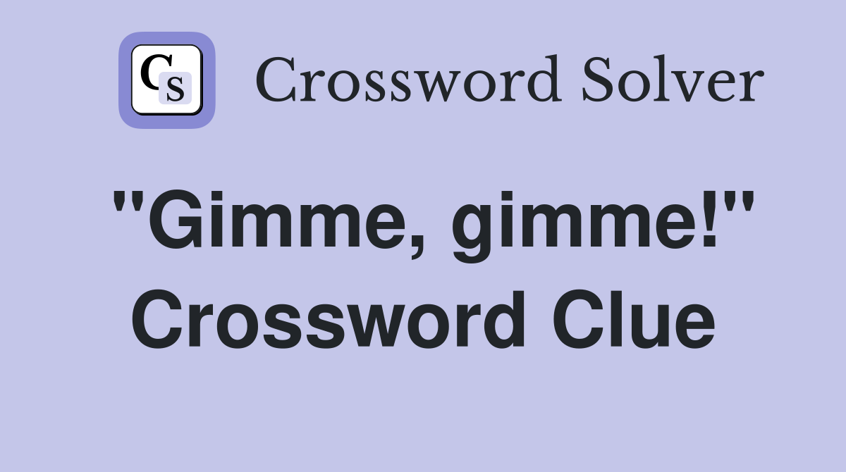 "Gimme, gimme!" Crossword Clue