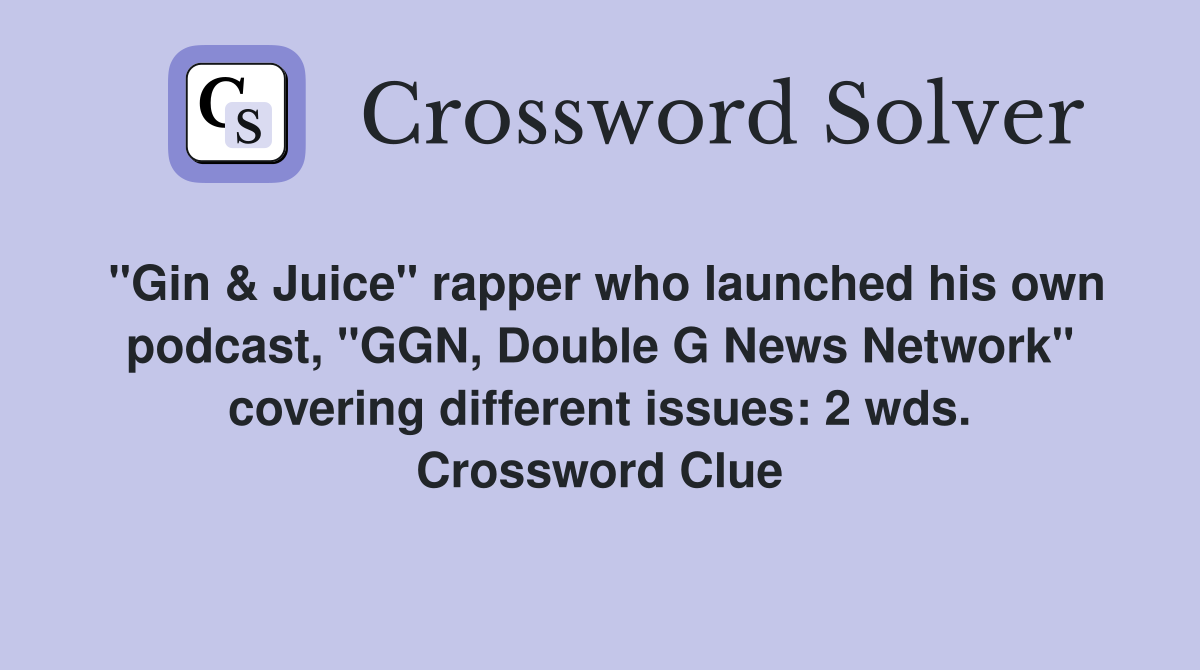 "Gin & Juice" rapper who launched his own podcast, "GGN, Double G News Network" covering different issues: 2 wds. Crossword Clue