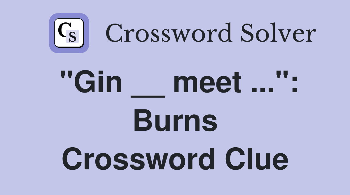 "Gin __ meet ...": Burns Crossword Clue