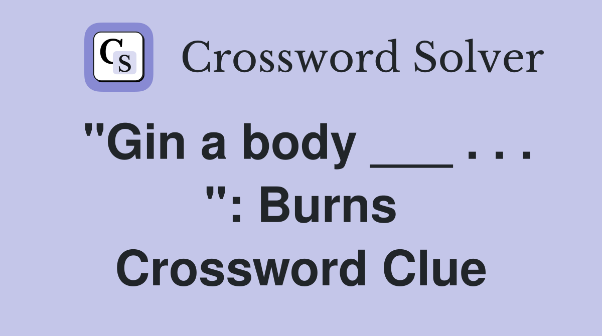 "Gin a body ___ . . . ": Burns Crossword Clue
