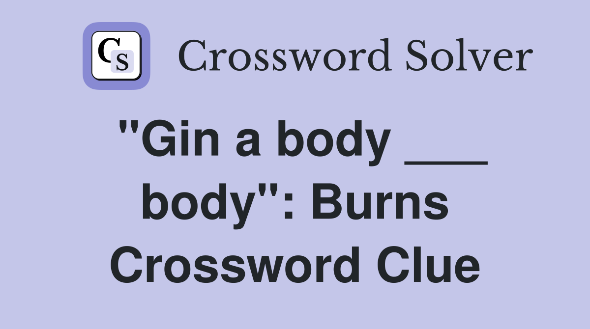 "Gin a body ___ body": Burns Crossword Clue