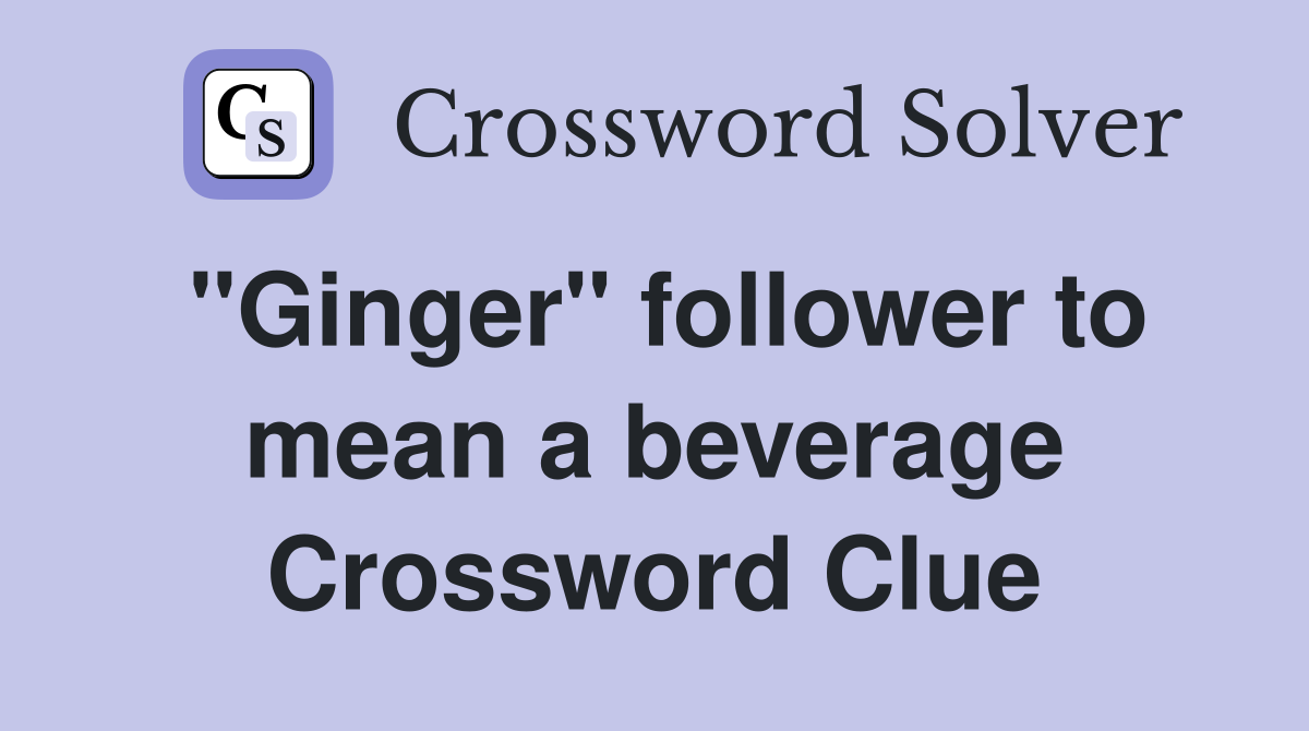 "Ginger" follower to mean a beverage Crossword Clue