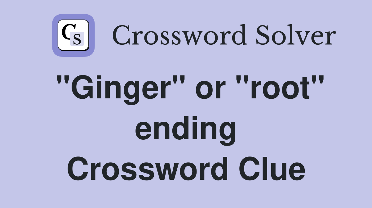 "Ginger" or "root" ending Crossword Clue
