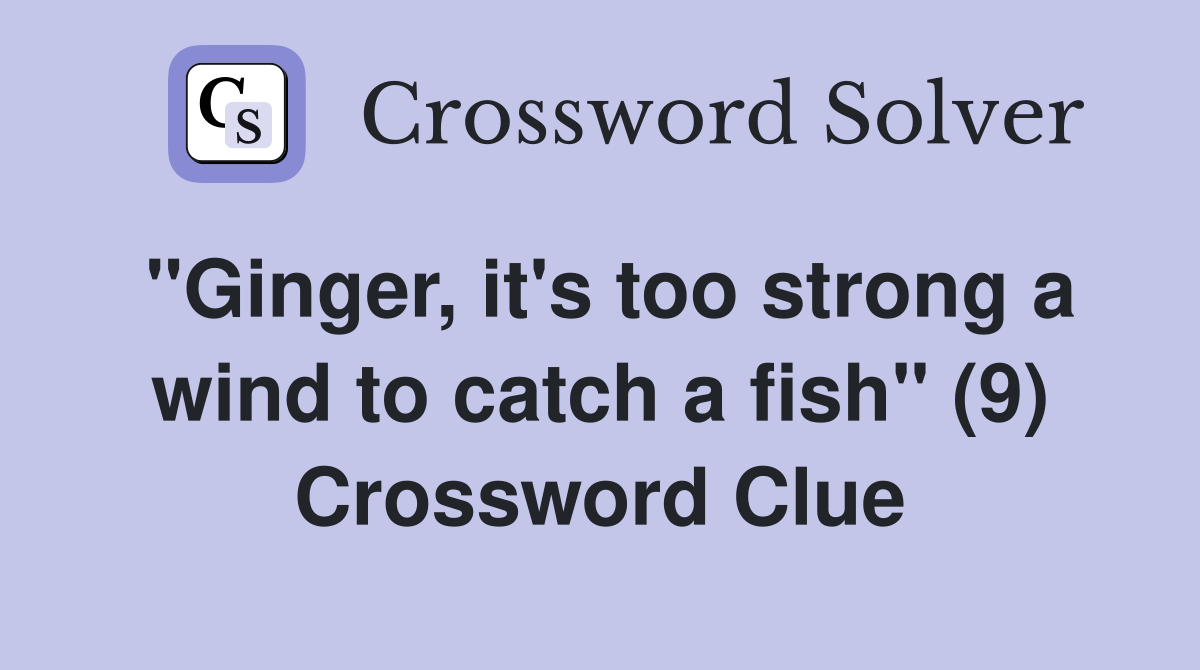 "Ginger, it's too strong a wind to catch a fish" (9) Crossword Clue