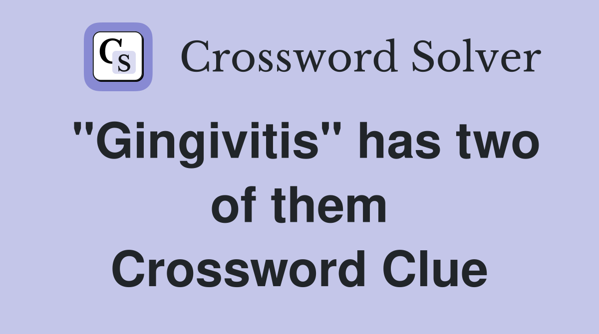 "Gingivitis" has two of them Crossword Clue