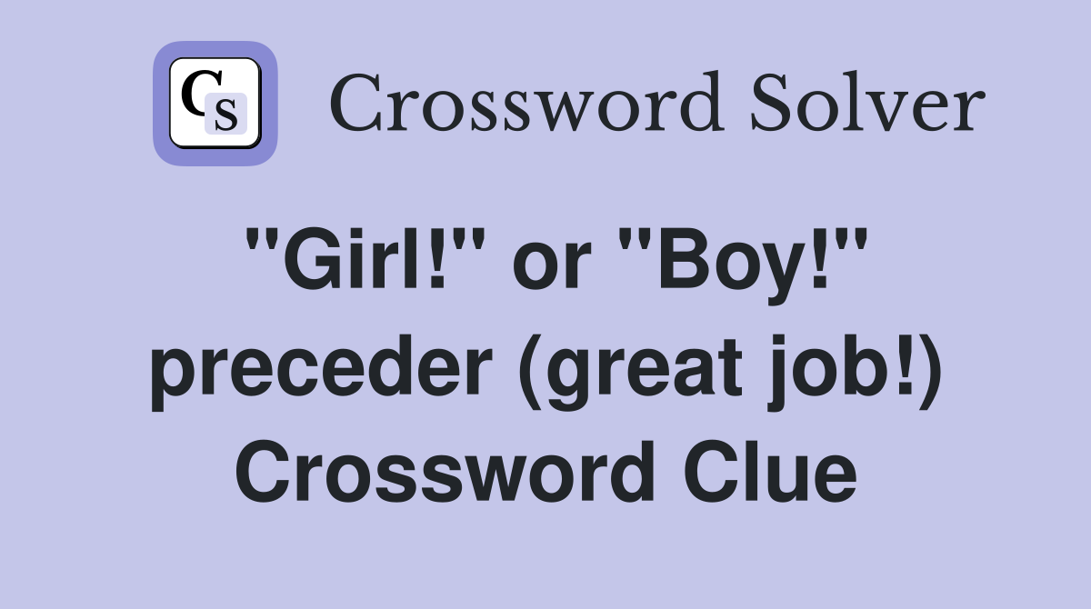 "Girl!" or "Boy!" preceder (great job!) Crossword Clue