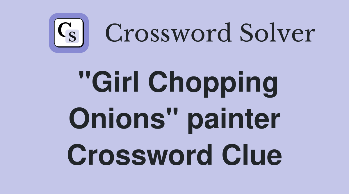 "Girl Chopping Onions" painter Crossword Clue