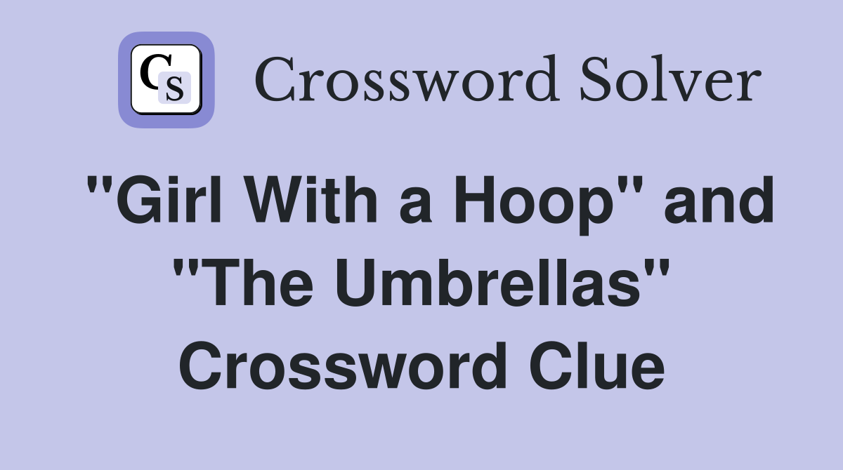 "Girl With a Hoop" and "The Umbrellas" Crossword Clue