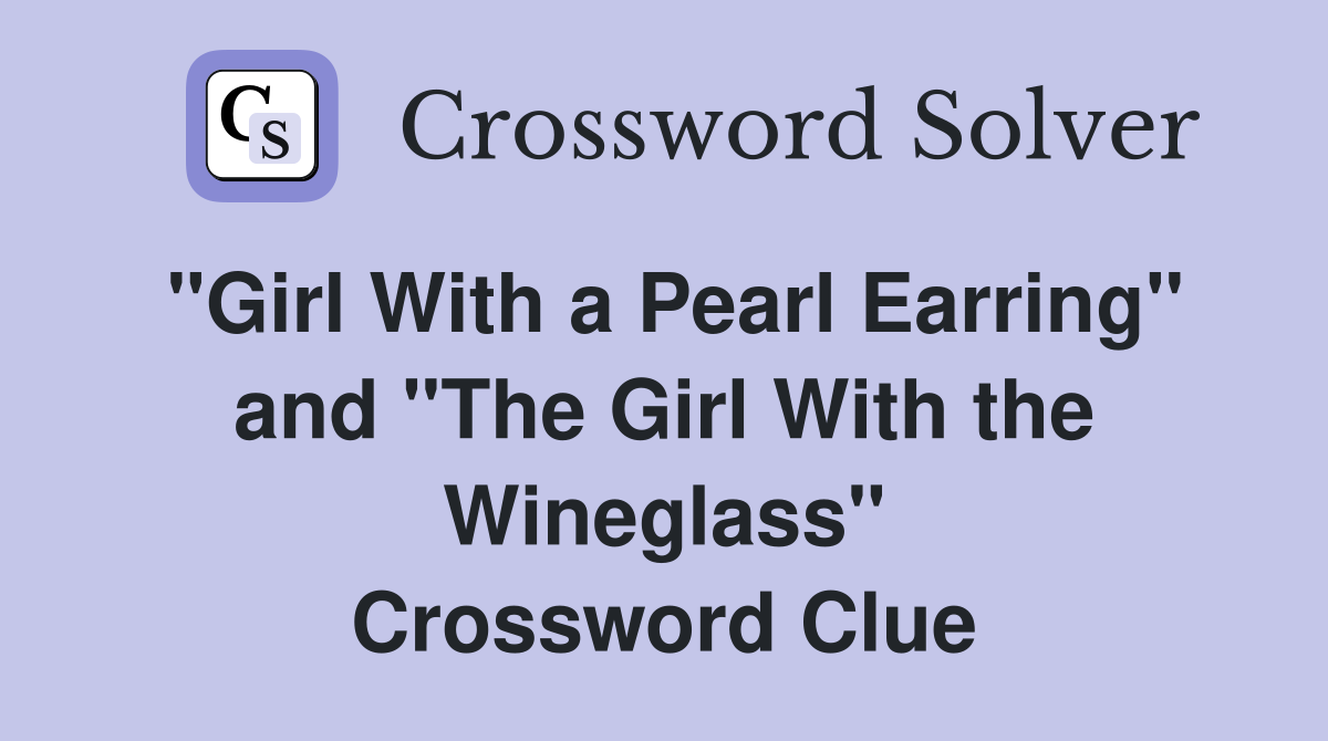 "Girl With a Pearl Earring" and "The Girl With the Wineglass" Crossword Clue