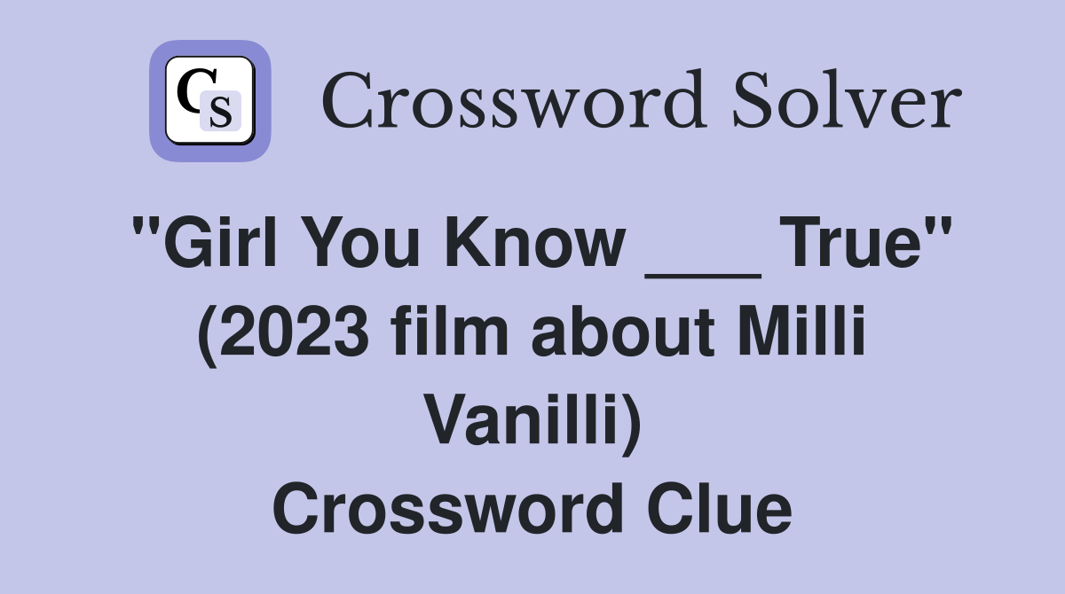 "Girl You Know ___ True" (2023 film about Milli Vanilli) Crossword Clue