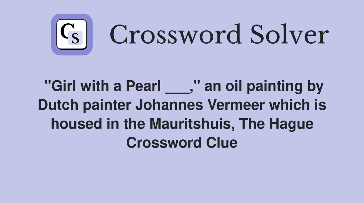 "Girl with a Pearl ___," an oil painting by Dutch painter Johannes Vermeer which is housed in the Mauritshuis, The Hague Crossword Clue