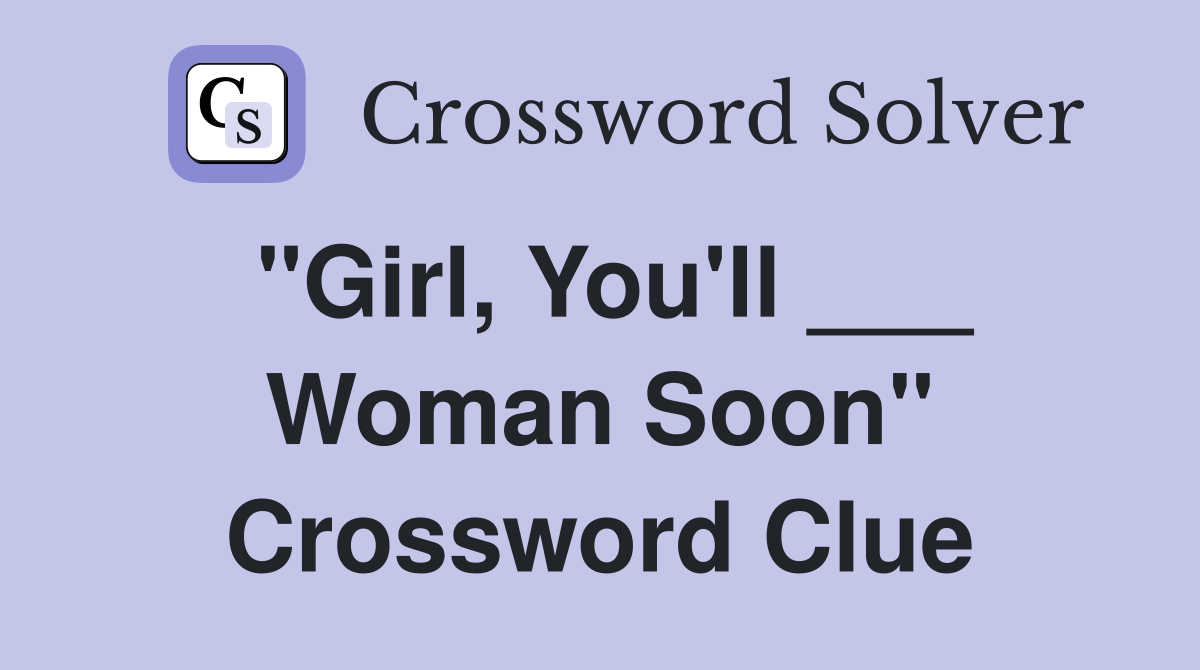 "Girl, You'll ___ Woman Soon" Crossword Clue