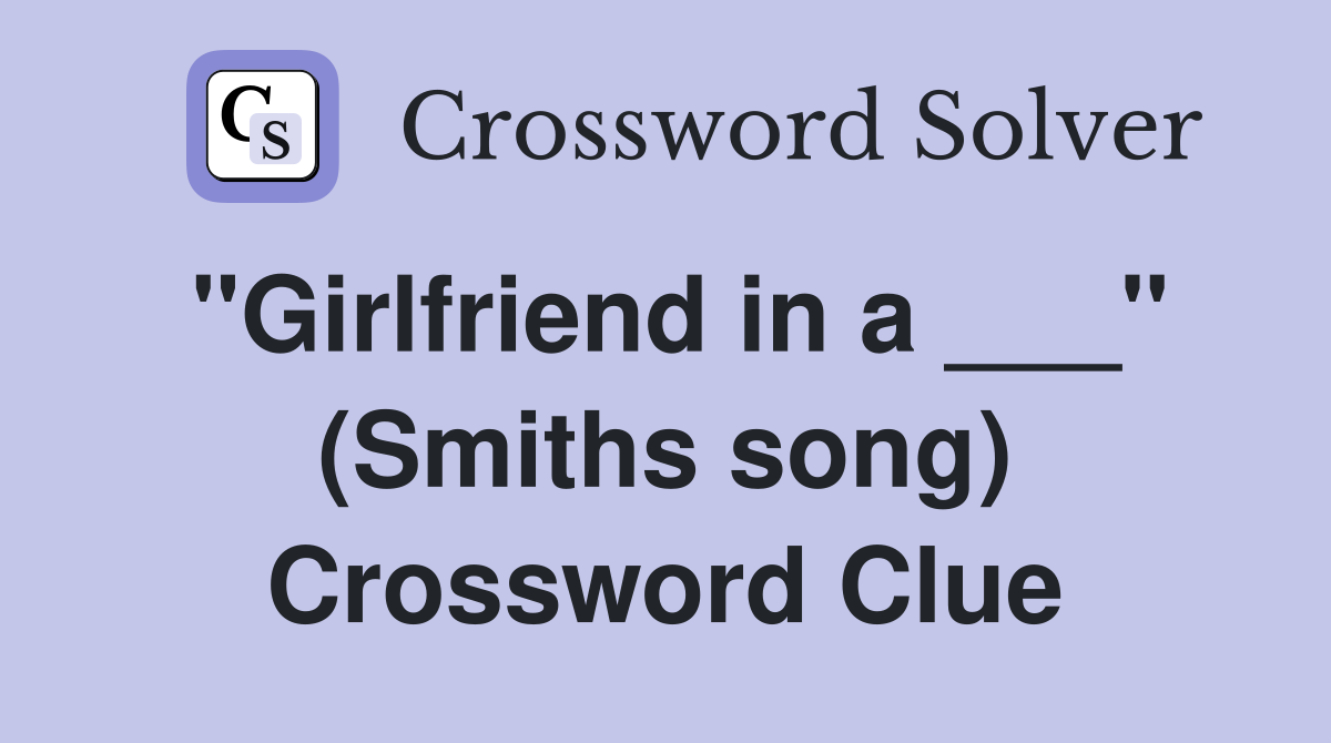 "Girlfriend in a ___" (Smiths song) Crossword Clue