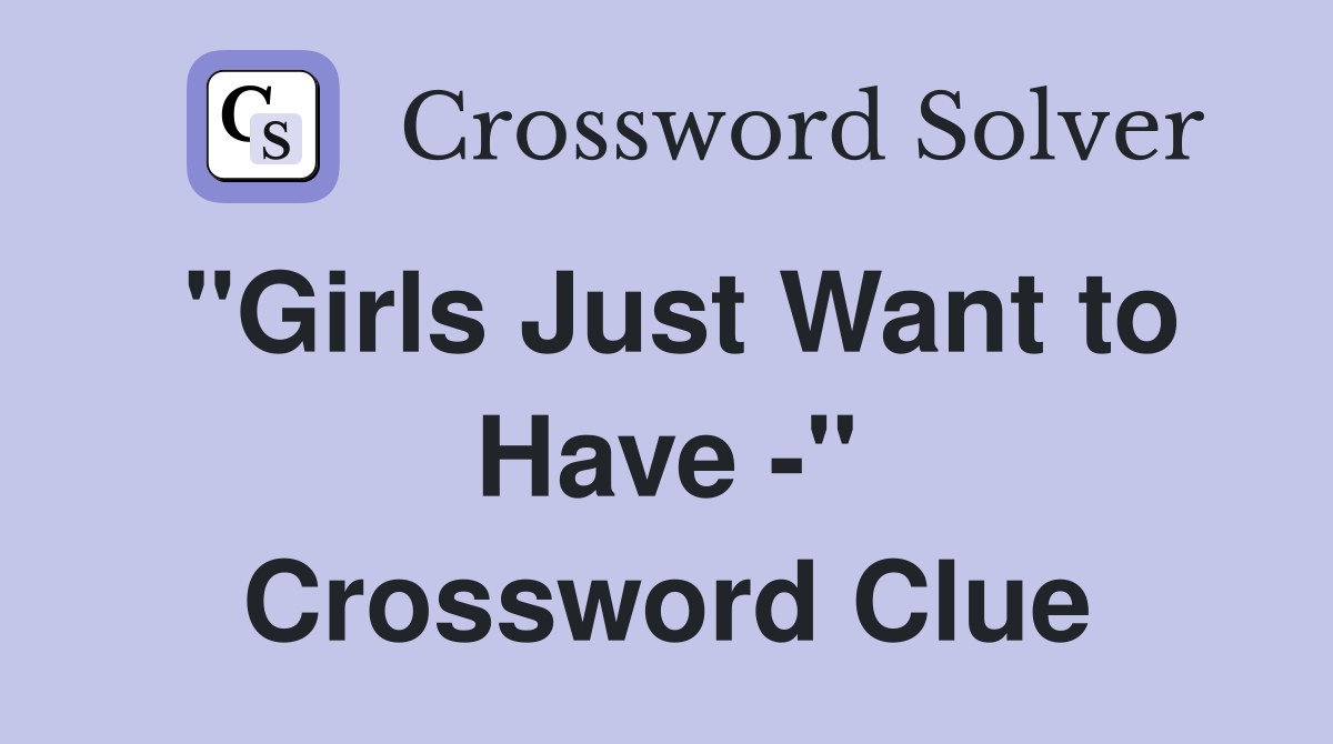 "Girls Just Want to Have -" Crossword Clue