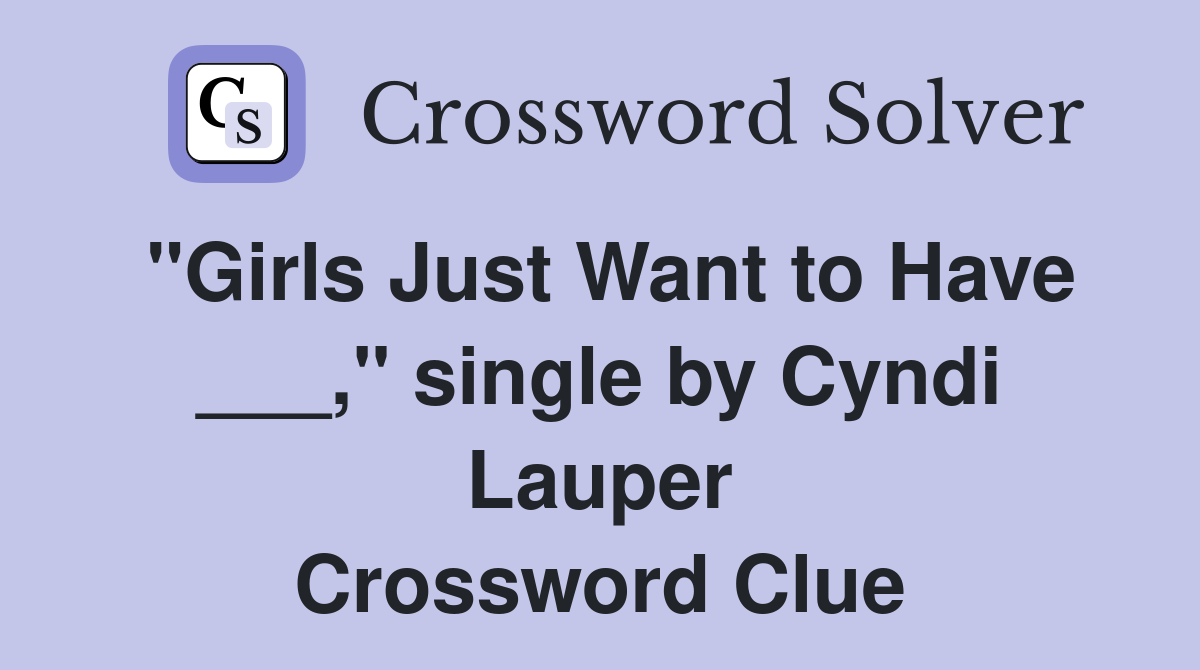 "Girls Just Want to Have ___," single by Cyndi Lauper Crossword Clue