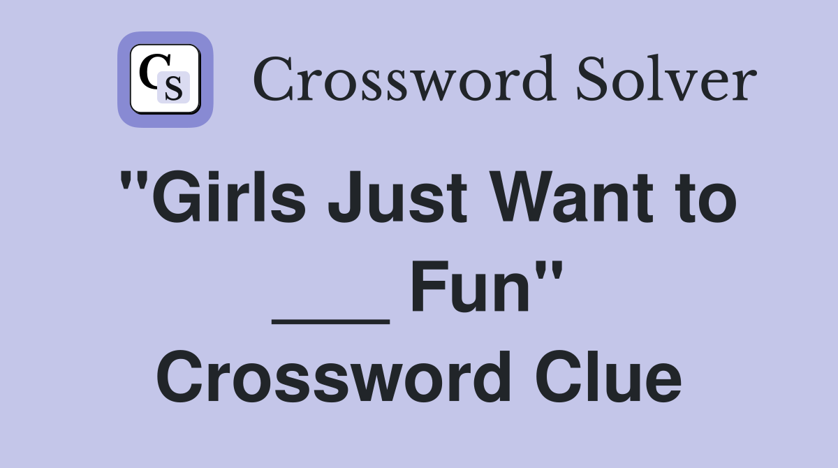 "Girls Just Want to ___ Fun" Crossword Clue
