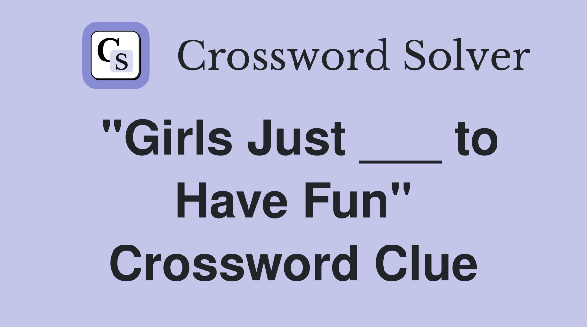 "Girls Just ___ to Have Fun" Crossword Clue