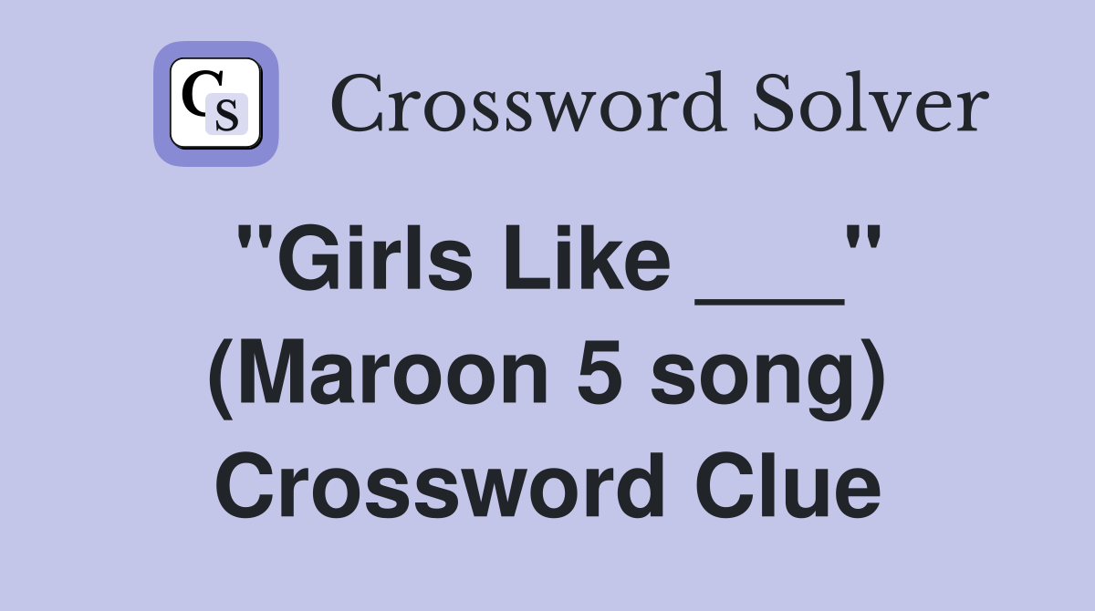 "Girls Like ___" (Maroon 5 song) Crossword Clue