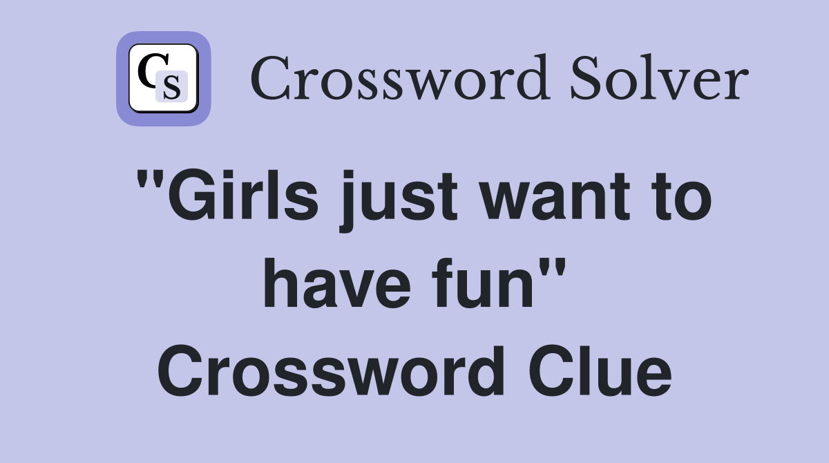 "Girls just want to have fun" Crossword Clue