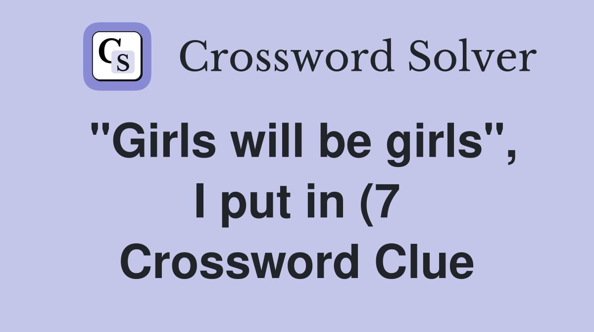 quot Girls will be girls quot I put in (7) Crossword Clue Answers quot Girls will be girls quot I put in (7) Crossword Clue Answers