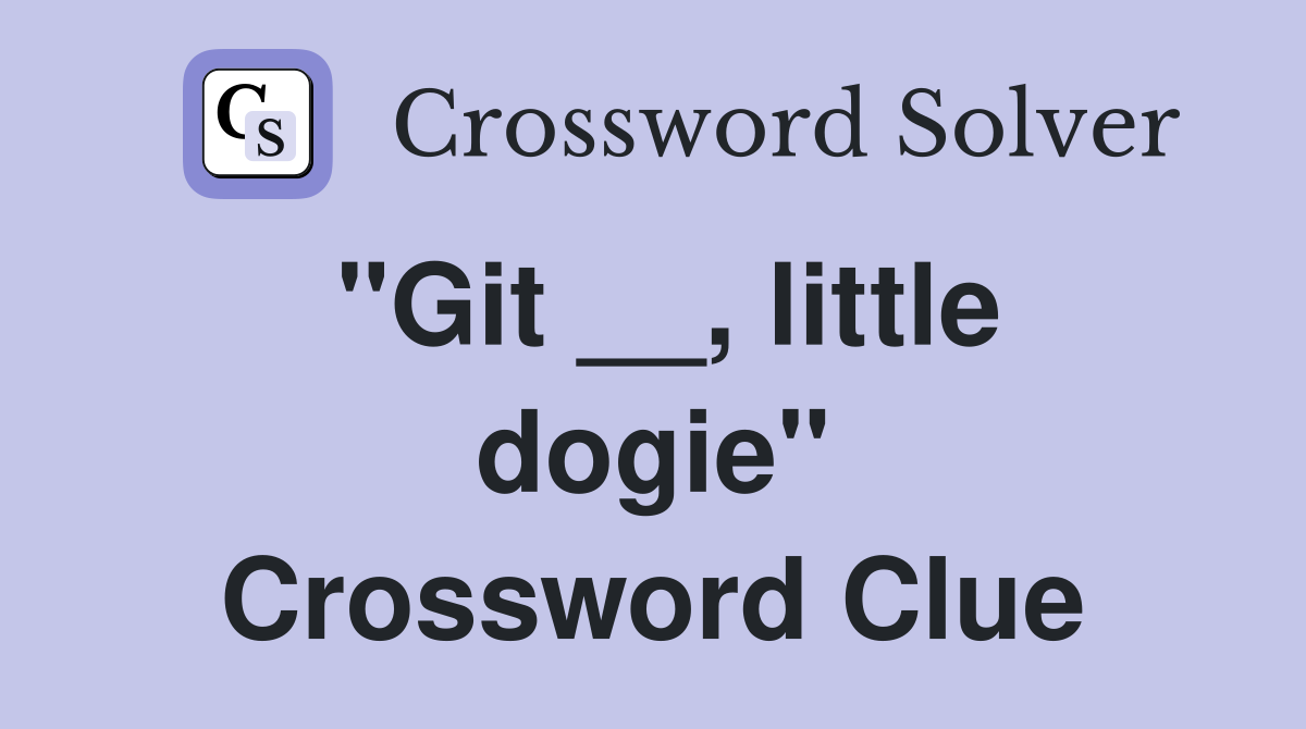 "Git __, little dogie" Crossword Clue