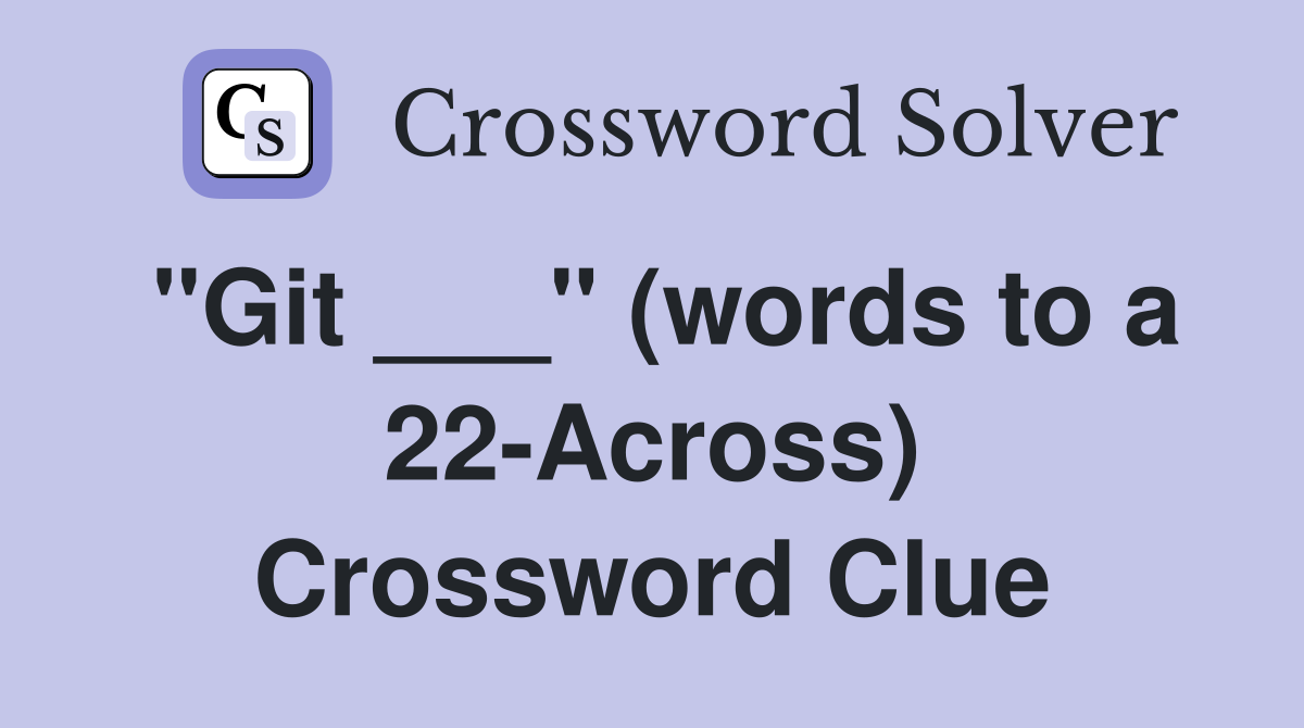 "Git ___" (words to a 22-Across) Crossword Clue