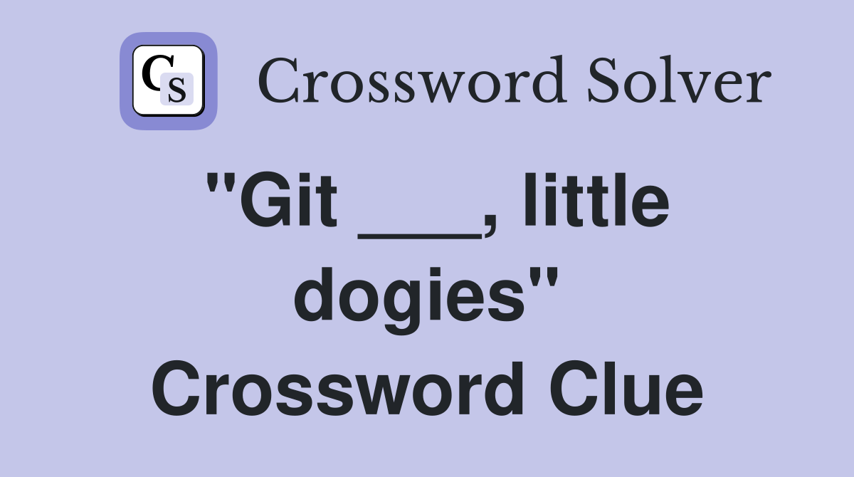 "Git ___, little dogies" Crossword Clue