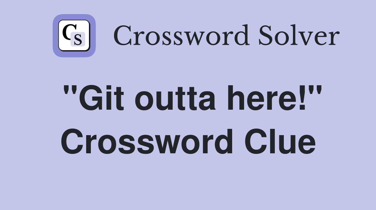 "Git outta here!" Crossword Clue