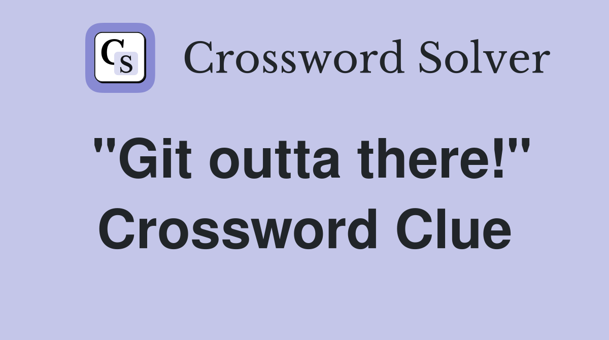 "Git outta there!" Crossword Clue