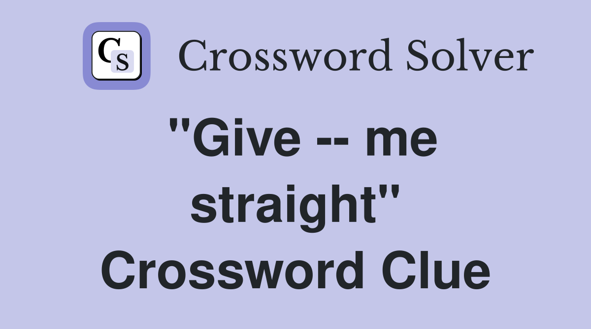 "Give -- me straight" Crossword Clue