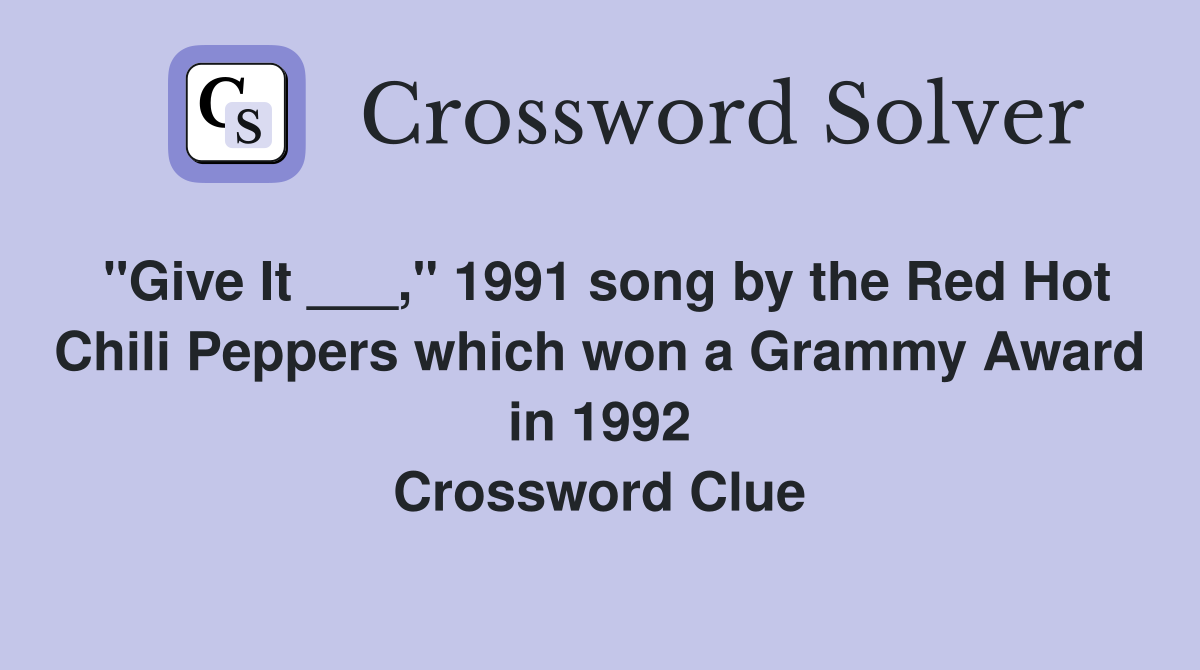 "Give It ___," 1991 song by the Red Hot Chili Peppers which won a Grammy Award in 1992 Crossword Clue
