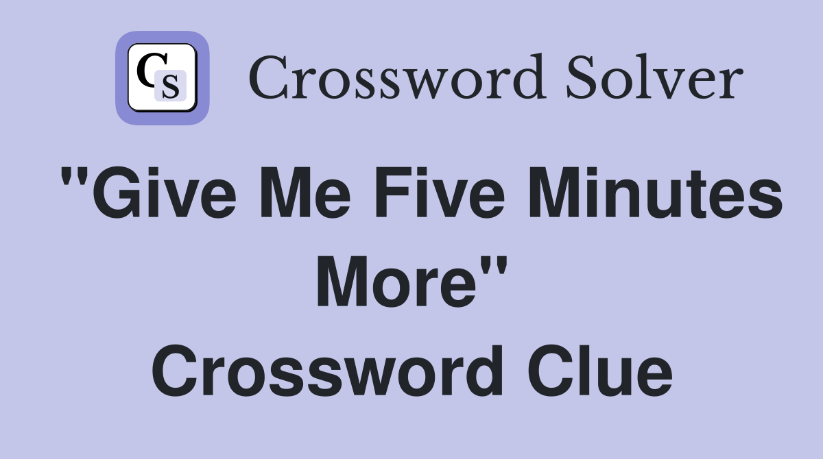 "Give Me Five Minutes More" Crossword Clue