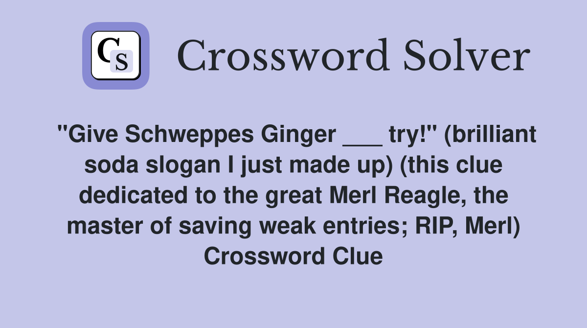 "Give Schweppes Ginger ___ try!" (brilliant soda slogan I just made up) (this clue dedicated to the great Merl Reagle, the master of saving weak entries; RIP, Merl) Crossword Clue