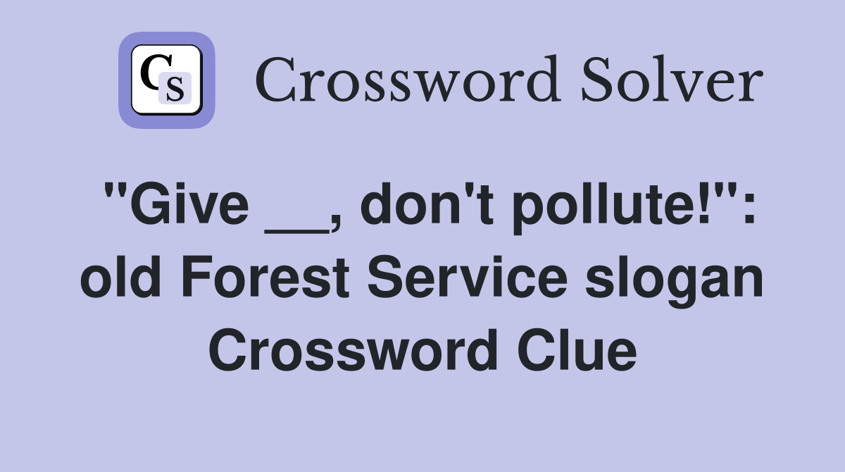 "Give __, don't pollute!": old Forest Service slogan Crossword Clue