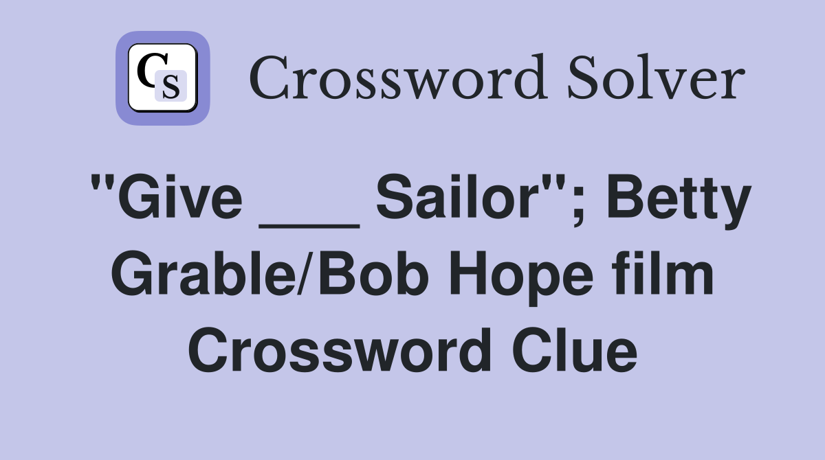 "Give ___ Sailor"; Betty Grable/Bob Hope film Crossword Clue