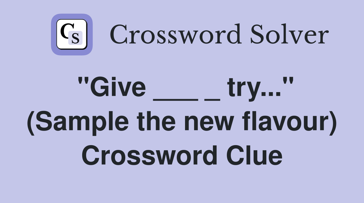 "Give ___ _ try..." (Sample the new flavour) Crossword Clue