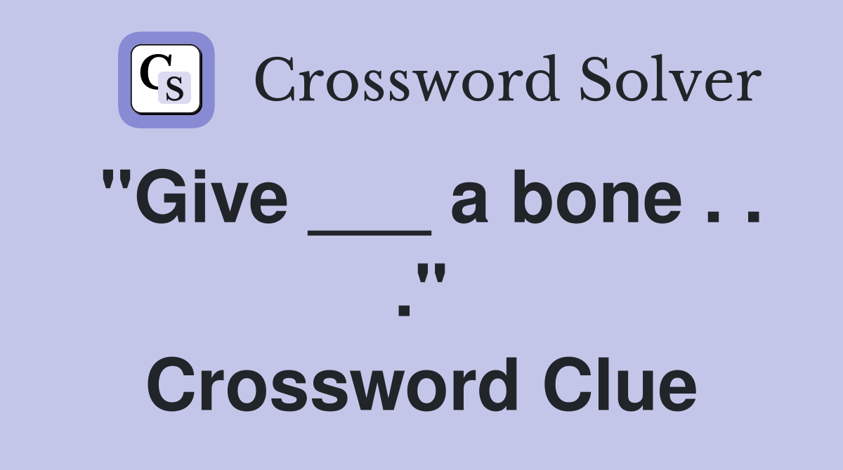 "Give ___ a bone . . ." Crossword Clue