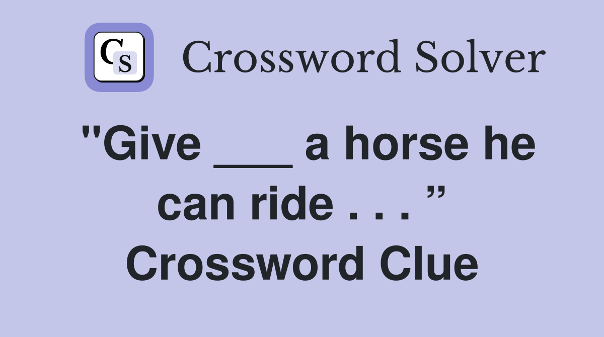"Give ___ a horse he can ride . . . ” Crossword Clue