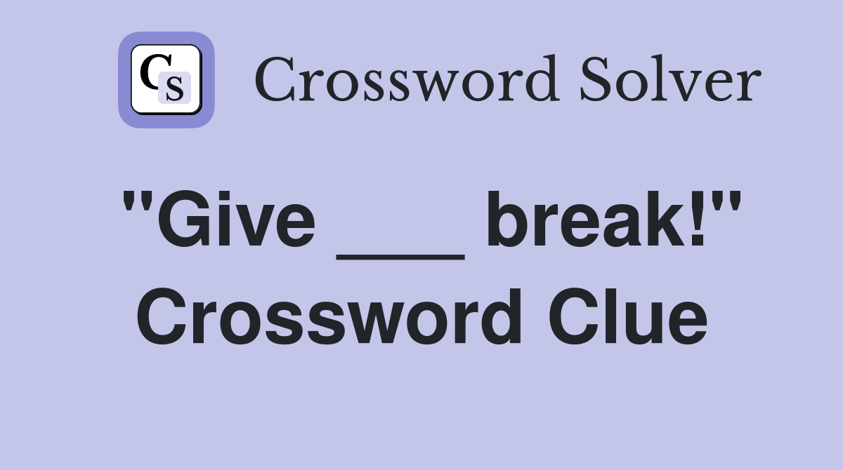 "Give ___ break!" Crossword Clue