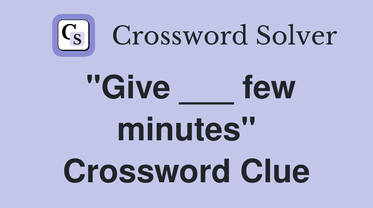 "Give ___ few minutes" Crossword Clue