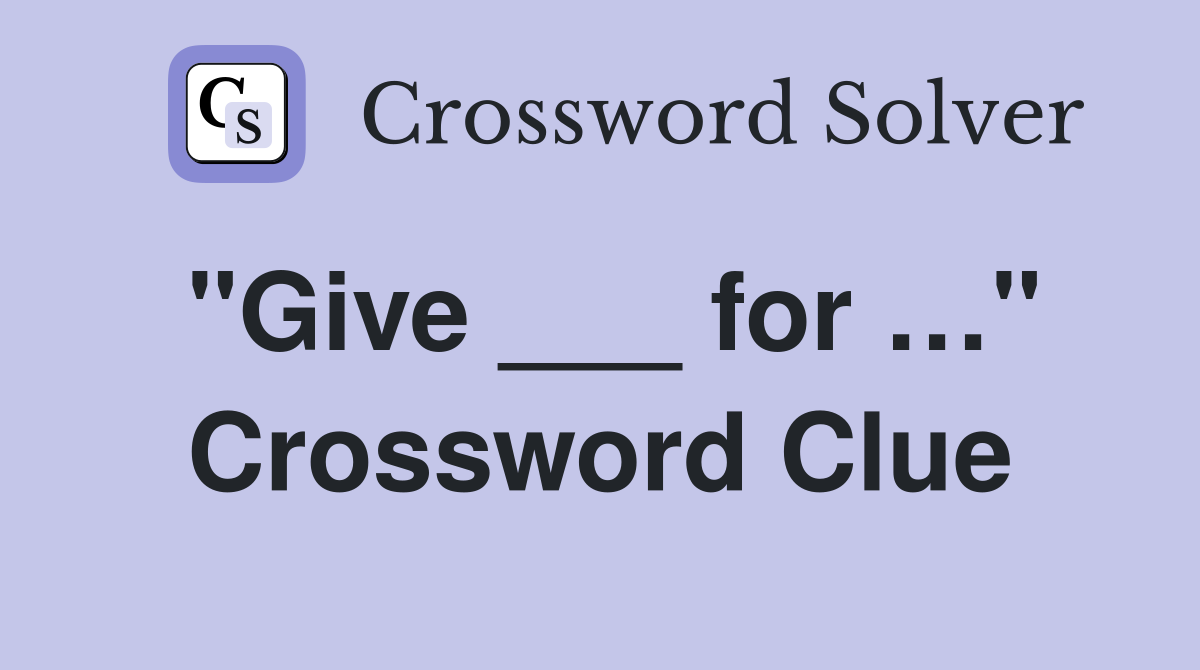 "Give ___ for …" Crossword Clue