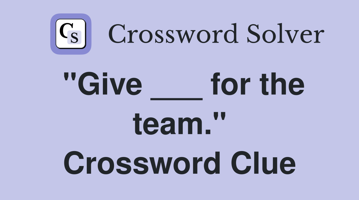 "Give ___ for the team." Crossword Clue