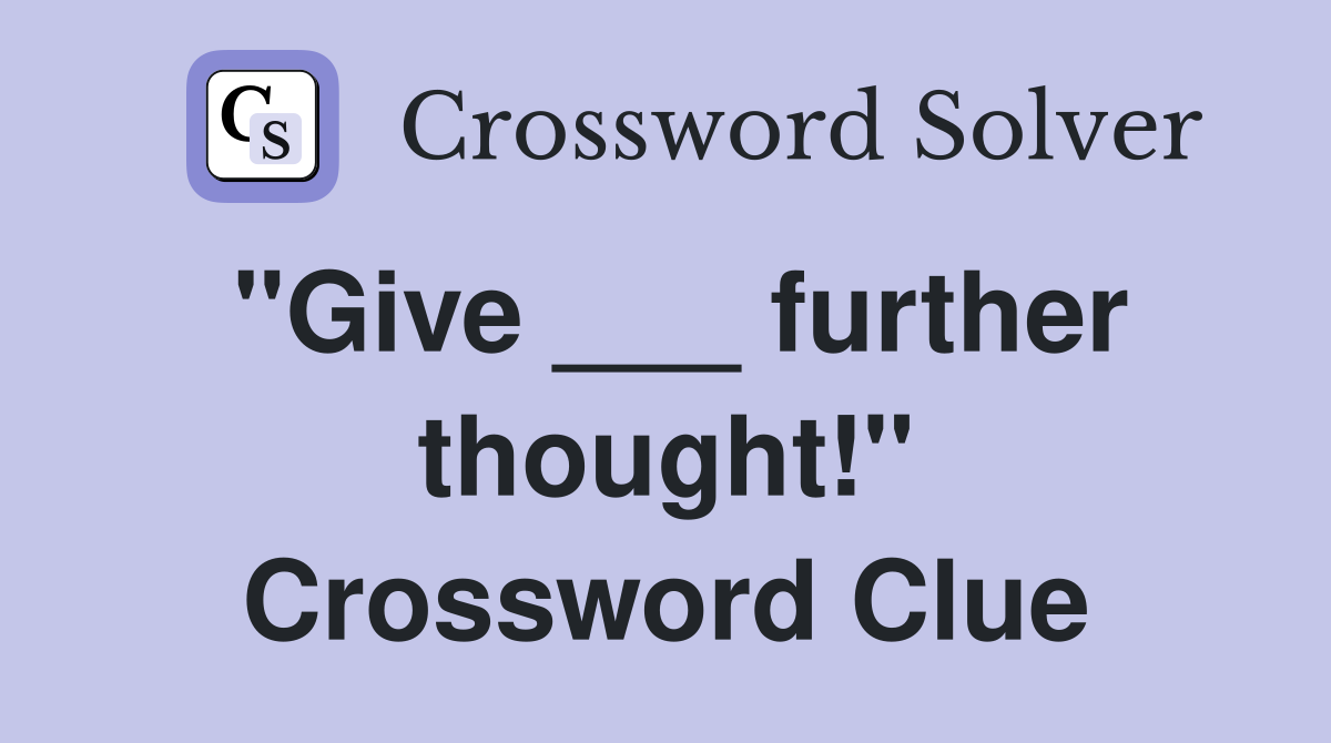 "Give ___ further thought!" Crossword Clue