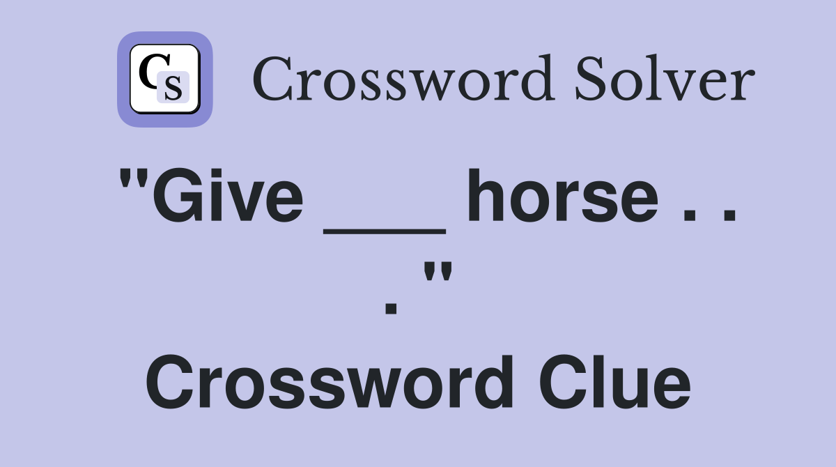 "Give ___ horse . . . " Crossword Clue