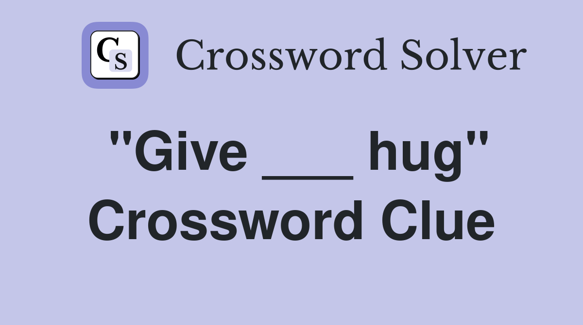 "Give ___ hug" Crossword Clue