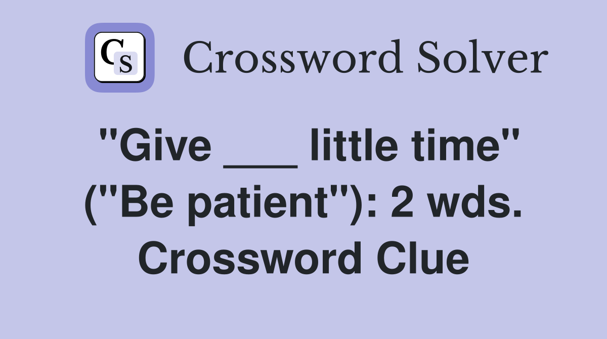 "Give ___ little time" ("Be patient"): 2 wds. Crossword Clue