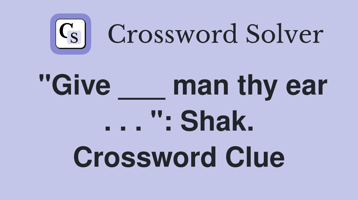 "Give ___ man thy ear . . . ": Shak. Crossword Clue