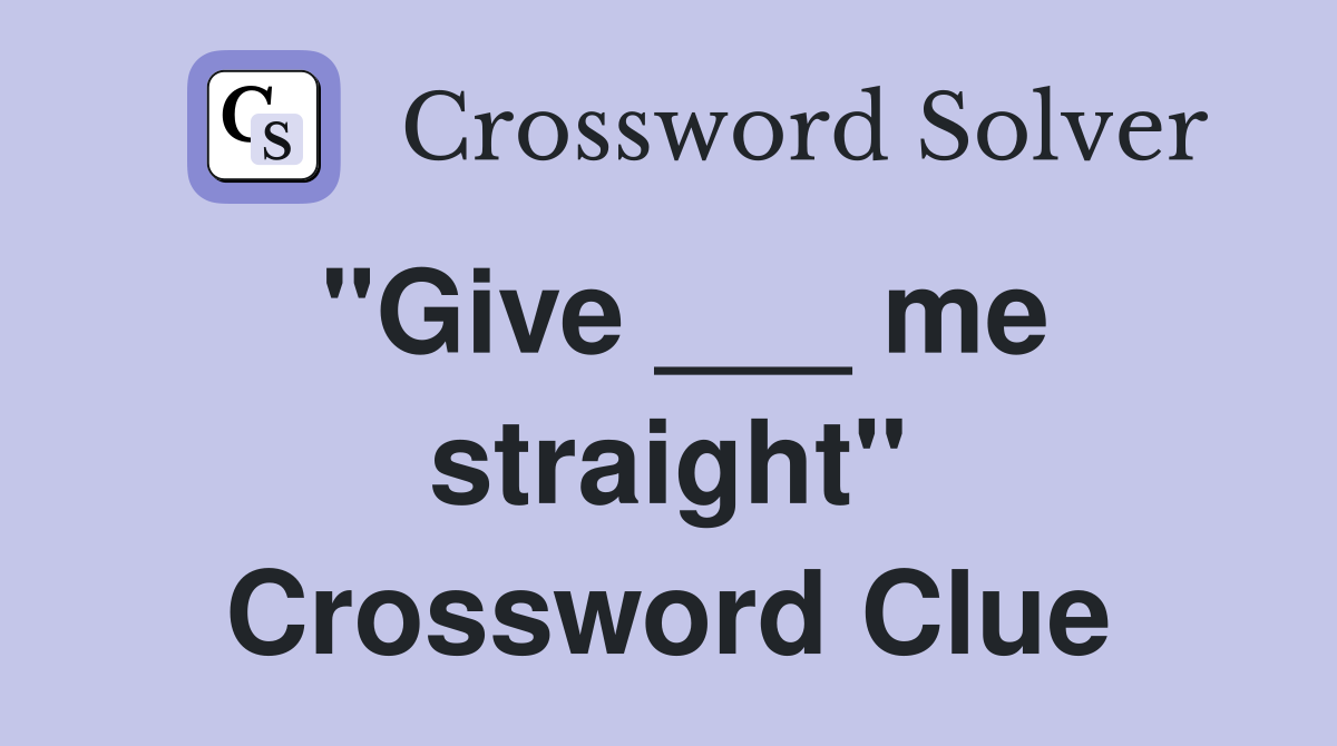 "Give ___ me straight" Crossword Clue